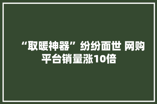 “取暖神器”纷纷面世 网购平台销量涨10倍