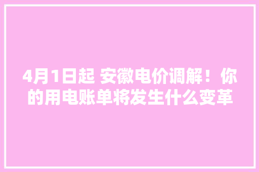 4月1日起 安徽电价调解！你的用电账单将发生什么变革？