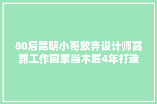 80后昆明小哥放弃设计师高薪工作回家当木匠4年打造一绝美木空间 80后昆明小哥放弃设计师高薪工作回家当木匠4年打造一绝美木空间 智能科技