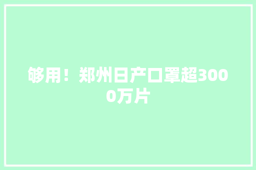 够用！郑州日产口罩超3000万片