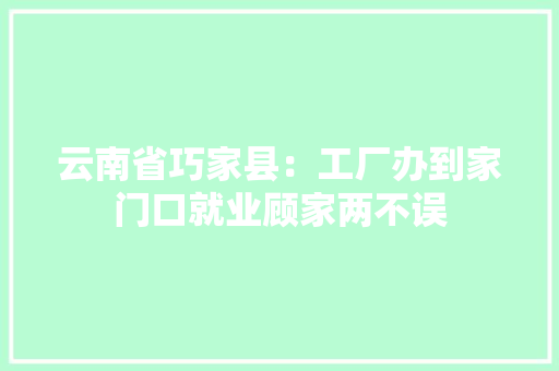 云南省巧家县：工厂办到家门口就业顾家两不误