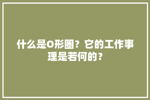 什么是O形圈？它的工作事理是若何的？