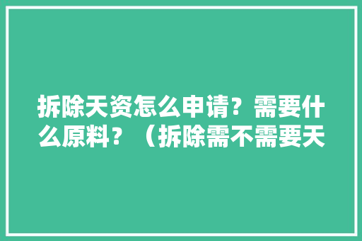 拆除天资怎么申请？需要什么原料？（拆除需不需要天资）