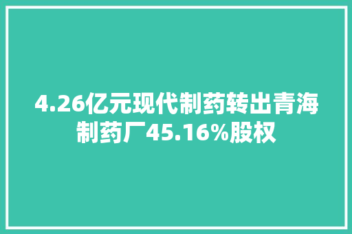 4.26亿元现代制药转出青海制药厂45.16%股权