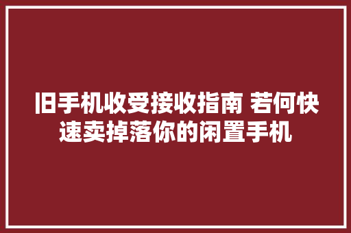 旧手机收受接收指南 若何快速卖掉落你的闲置手机