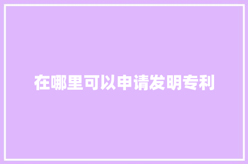 在哪里可以申请发明专利
