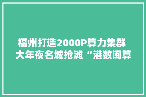 福州打造2000P算力集群 大年夜名城抢滩“港数闽算”
