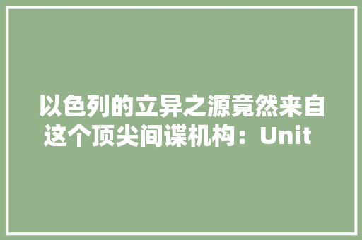 以色列的立异之源竟然来自这个顶尖间谍机构：Unit 8200