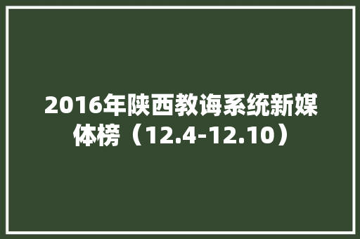 2016年陕西教诲系统新媒体榜（12.4-12.10）
