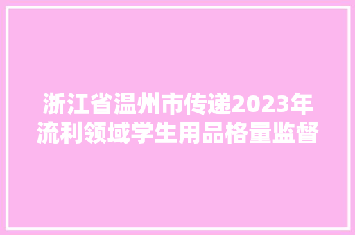 浙江省温州市传递2023年流利领域学生用品格量监督抽查结果
