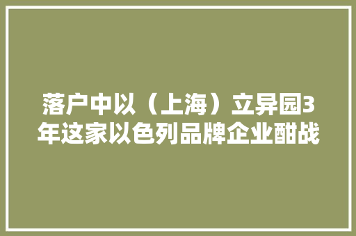 落户中以（上海）立异园3年这家以色列品牌企业酣战“双11”