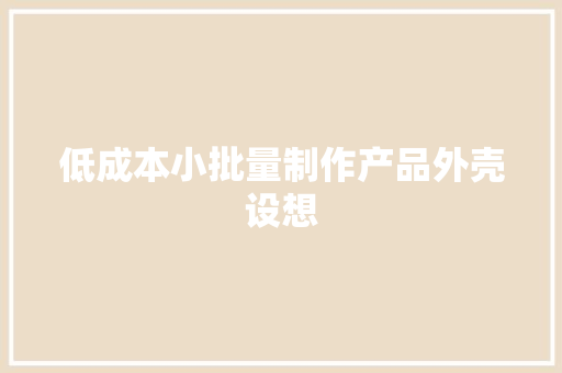 低成本小批量制作产品外壳设想 低成本小批量制作产品外壳设想 互联通信
