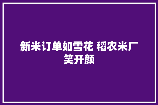 新米订单如雪花 稻农米厂笑开颜