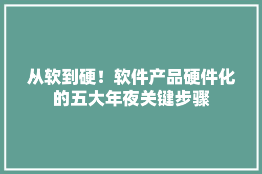 从软到硬！软件产品硬件化的五大年夜关键步骤