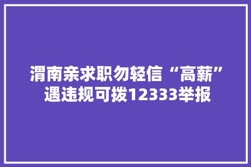 渭南亲求职勿轻信“高薪” 遇违规可拨12333举报