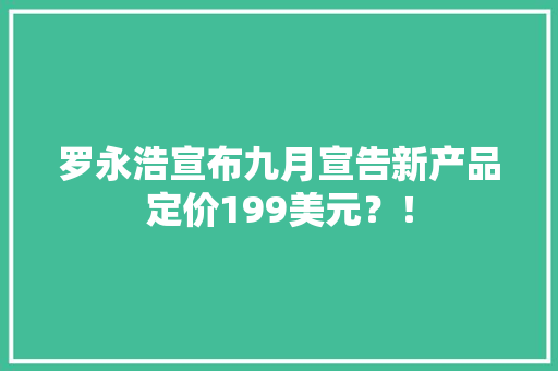 罗永浩宣布九月宣告新产品定价199美元？！ 罗永浩宣布九月宣告新产品定价199美元？！ 智能家居
