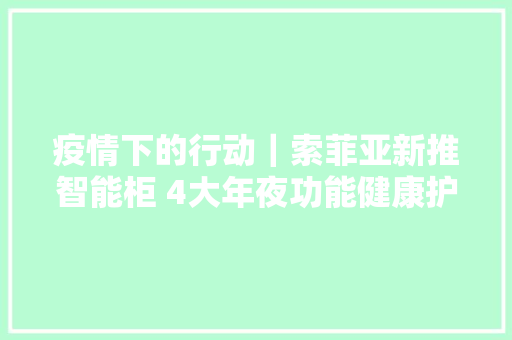 疫情下的行动｜索菲亚新推智能柜 4大年夜功能健康护理衣物