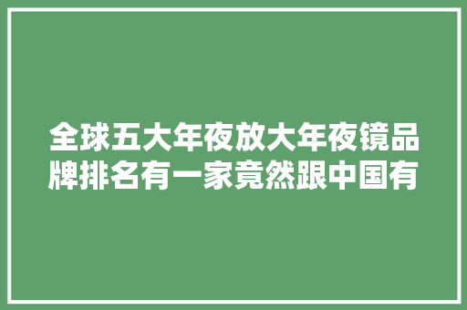 全球五大年夜放大年夜镜品牌排名有一家竟然跟中国有关系