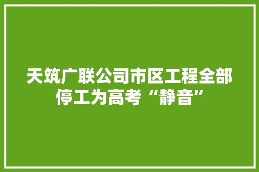 天筑广联公司市区工程全部停工为高考“静音”