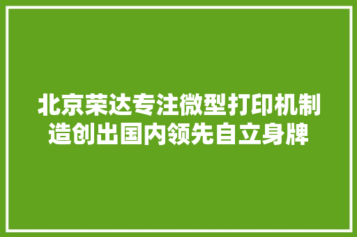 北京荣达专注微型打印机制造创出国内领先自立身牌