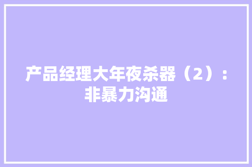 产品经理大年夜杀器（2）：非暴力沟通