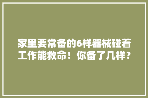 家里要常备的6样器械碰着工作能救命！你备了几样？