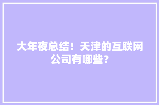大年夜总结！天津的互联网公司有哪些？