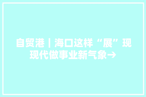 自贸港｜海口这样“展”现现代做事业新气象→