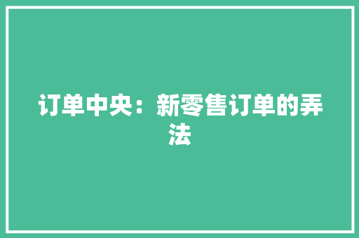 订单中央：新零售订单的弄法