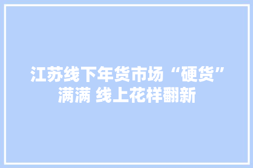 江苏线下年货市场“硬货”满满 线上花样翻新 江苏线下年货市场“硬货”满满 线上花样翻新 智能家居