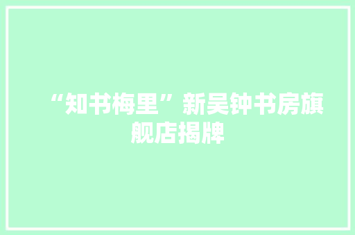 “知书梅里”新吴钟书房旗舰店揭牌