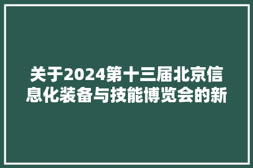 关于2024第十三届北京信息化装备与技能博览会的新通知！ 关于2024第十三届北京信息化装备与技能博览会的新通知！ 人工智能