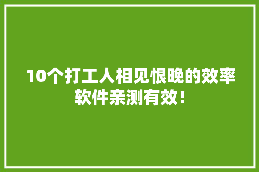 10个打工人相见恨晚的效率软件亲测有效！