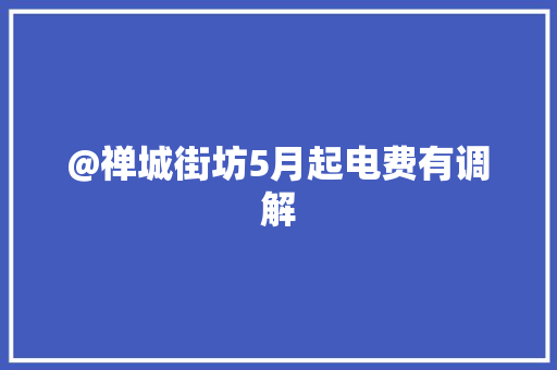 @禅城街坊5月起电费有调解