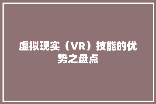 虚拟现实（VR）技能的优势之盘点