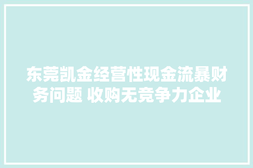 东莞凯金经营性现金流暴财务问题 收购无竞争力企业