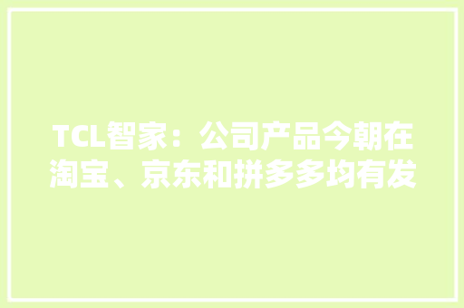 TCL智家：公司产品今朝在淘宝、京东和拼多多均有发卖