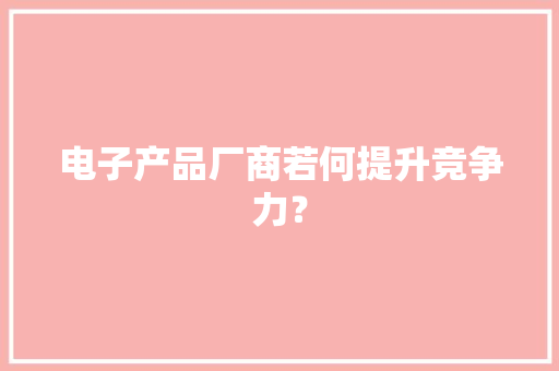 电子产品厂商若何提升竞争力？