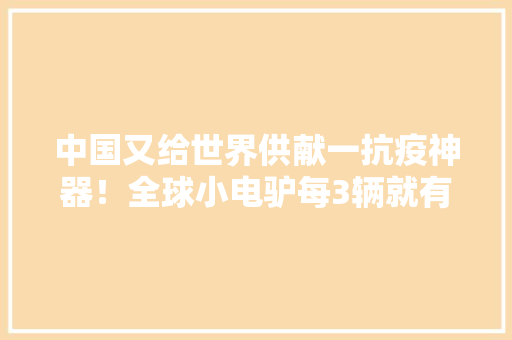 中国又给世界供献一抗疫神器！全球小电驴每3辆就有1辆是无锡造