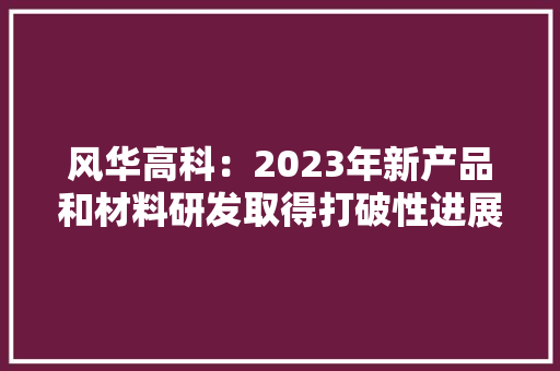 风华高科：2023年新产品和材料研发取得打破性进展部分产品被评为广东省名优高新技能产品
