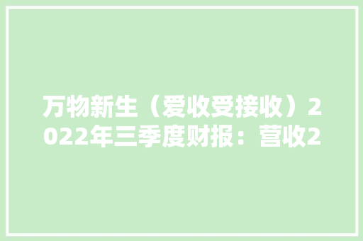 万物新生（爱收受接收）2022年三季度财报：营收25.4亿元立异高 自动化能力再进级