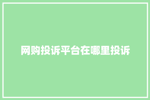 网购投诉平台在哪里投诉