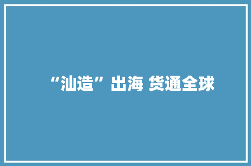 “汕造”出海 货通全球