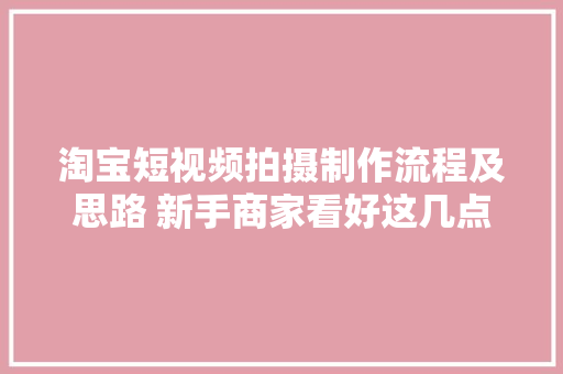 淘宝短视频拍摄制作流程及思路 新手商家看好这几点-杭州酷驴