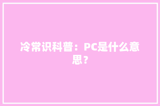 冷常识科普：PC是什么意思？