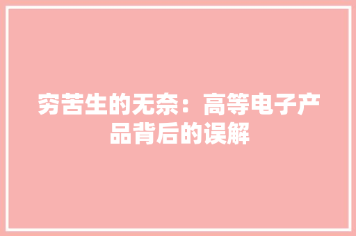 穷苦生的无奈：高等电子产品背后的误解