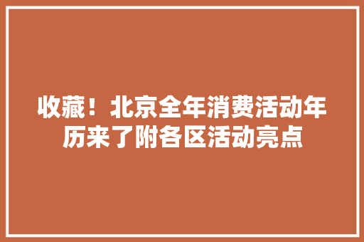收藏！北京全年消费活动年历来了附各区活动亮点