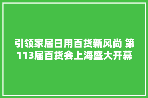 引领家居日用百货新风尚 第113届百货会上海盛大开幕