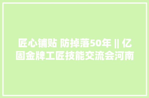 匠心铺贴 防掉落50年 || 亿固金牌工匠技能交流会河南上街站