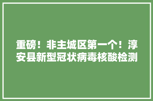 重磅！非主城区第一个！淳安县新型冠状病毒核酸检测实验室今天启用